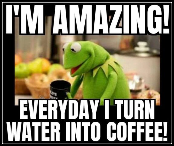 I'm So Amazing! Everyday I Turn Water Into Coffee